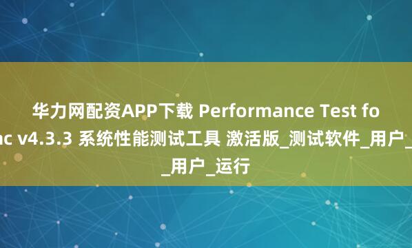 华力网配资APP下载 Performance Test for Mac v4.3.3 系统性能测试工具 激活版_测试软件_用户_运行