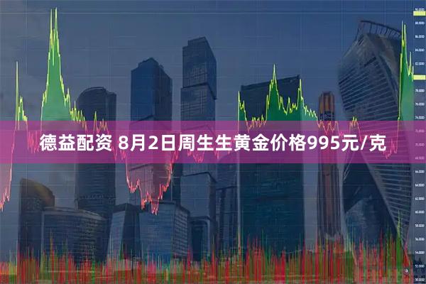 德益配资 8月2日周生生黄金价格995元/克