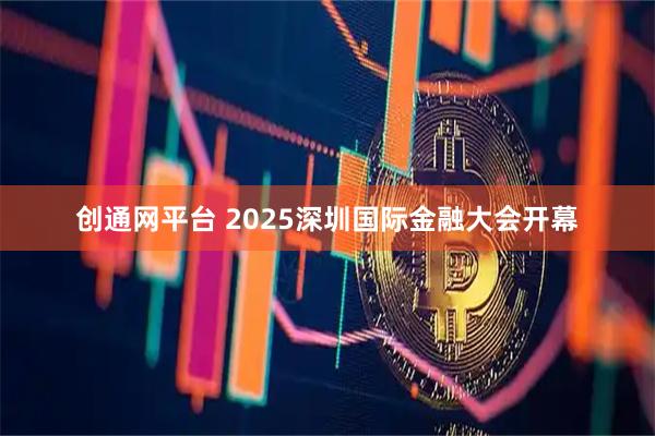 创通网平台 2025深圳国际金融大会开幕