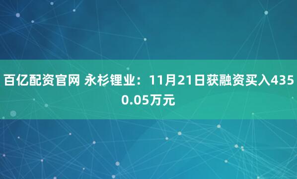 百亿配资官网 永杉锂业：11月21日获融资买入4350.05万元