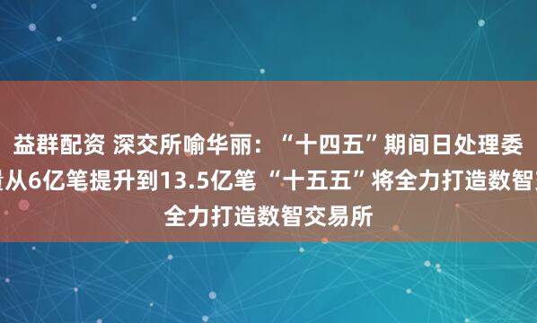 益群配资 深交所喻华丽：“十四五”期间日处理委托容量从6亿笔提升到13.5亿笔 “十五五”将全力打造数智交易所