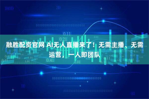 融胜配资官网 AI无人直播来了！无需主播、无需运营，一人即团队