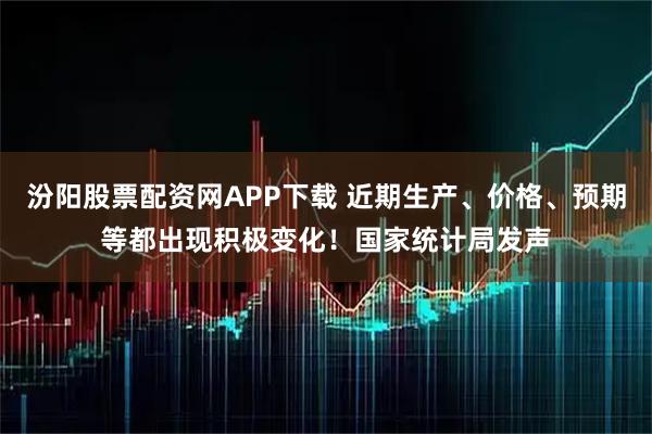 汾阳股票配资网APP下载 近期生产、价格、预期等都出现积极变化！国家统计局发声
