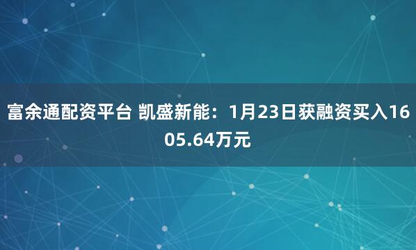 富余通配资平台 凯盛新能：1月23日获融资买入1605.64万元