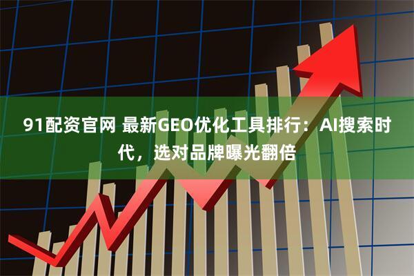 91配资官网 最新GEO优化工具排行：AI搜索时代，选对品牌曝光翻倍