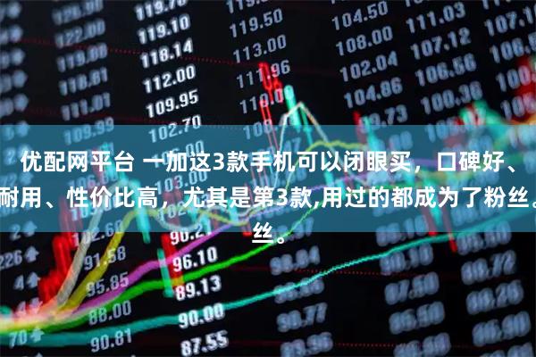 优配网平台 一加这3款手机可以闭眼买，口碑好、耐用、性价比高，尤其是第3款,用过的都成为了粉丝。