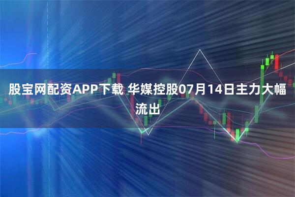 股宝网配资APP下载 华媒控股07月14日主力大幅流出