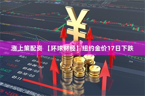 涨上策配资 【环球财经】纽约金价17日下跌