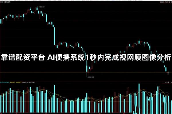 靠谱配资平台 AI便携系统1秒内完成视网膜图像分析
