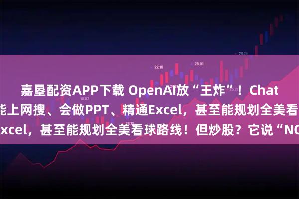 嘉垦配资APP下载 OpenAI放“王炸”！ChatGPT Agent重磅发布：能上网搜、会做PPT、精通Excel，甚至能规划全美看球路线！但炒股？它说“NO”！